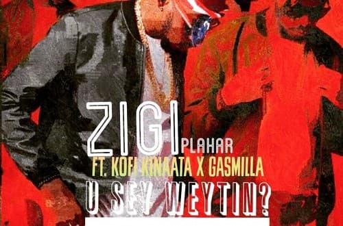 Zigi feat. Kofi Kinaata & Gasmilla – You Say Weytin (Remix)